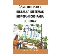 Alex Pierre Cómo diseñar e instalar sistemas hidropónicos para el ho (Tascabile)