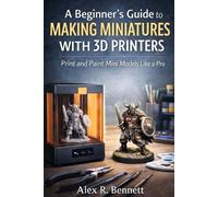 Alex R Bennett A Beginner's Guide to Making Miniatures With 3D Print (Tascabile)