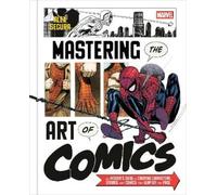 Marvel's Mastering the Art of Comics: Everything You Need to Know to Make Your Own Marvel-Style Comics