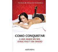 Alex Sena Como Conquistar a Una Mujer Sin Ser Atractivo y Sin Dinero (Tascabile)