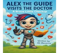 Alex the Guide Visits the Doctor: A Heartwarming Story to Help Kids Feel Brave at the Doctor’s Office
