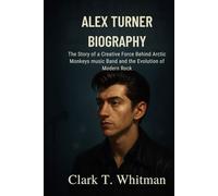 ALEX TURNER BIOGRAPHY: The Story of a creative force Behind Arctic monkeys music band and the evolution of modern Rock
