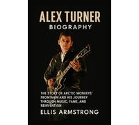 Alex Turner Biography: The Story of Arctic Monkeys’ Frontman and His Journey Through Music, Fame, and Reinvention