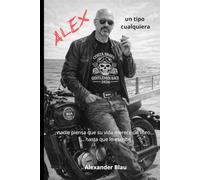 ALEX un tipo cualquiera: Nadie piensa que su vida merece un libro... hasta que lo escribe