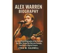 ALEX WARREN BIOGRAPHY: An Unofficial Biography of the YouTube Star Who Turned His Pain into Comedy and Built a Digital Empire