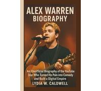 ALEX WARREN BIOGRAPHY: An Unofficial Biography of the YouTube Star Who Turned His Pain into Comedy and Built a Digital Empire