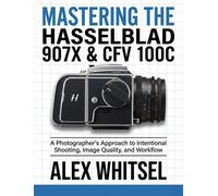 Alex Whitsel Mastering the Hasselblad 907X & CFV 100C: A Photographe (Tascabile)