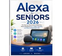 ALEXA FOR SENIORS 2026: The Step-by-Step Guide to Mastering Voice Assistance for a Safer, Smarter, and More Independent Life