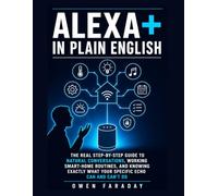 ALEX IN PLAIN ENGLISH: THE REAL STEP-BY-STEP GUIDE TO NATURAL CONVERSATIONS, WORKING SMART-HOME ROUTINES, AND KNOWING EXACTLY WHAT YOUR SPECIFIC ECHO CAN AND CAN'T DO