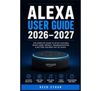 ALEXA USER GUIDE 2026-2027: The Essential Step-by-Step Handbook to Setting Up, Mastering Features, Automating Your Home, and Troubleshooting Every Function with Confidence