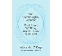 The Technological Republic: Hard Power, Soft Belief, and the Future of the West
