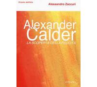 Alexander Calder. La scoperta della felicità.