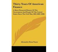 Alexander Dana Noyes Thirty Years of American Finance (Tascabile)