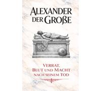 Alexander der Große: Verrat, Blut und Macht nach seinem Tod