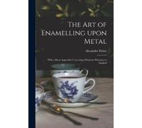 Alexander Fisher The Art of Enamelling Upon Metal (Tascabile)