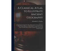 Alexander G Findla A Classical Atlas, to Illustrate Ancient Geograph (Tascabile)