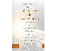 Alexander Garth Untergehen oder umkehren. Warum der christliche Glau (Tascabile)