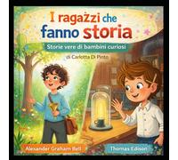 Alexander Graham Bell e Thomas Edison: Storie vere di bambini curiosi