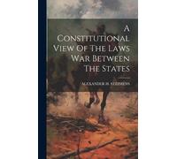 Alexander H Ste A Constitutional View Of The Laws War Between (Copertina rigida)