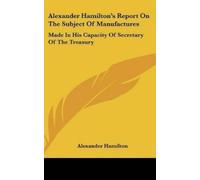 Alexander Hamil Alexander Hamilton's Report on the Subject of (Copertina rigida)