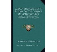 Alexander Hamil Alexander Hamilton's Report On The Subject Of Manufa (Tascabile)