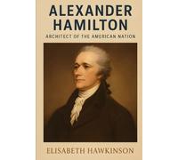 Alexander Hamilton: Architect of the American Nation