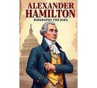 Alexander Hamilton Biography For Kids: The Inspiring Story of His Life, Revolutionary Journey, and Founding of America
