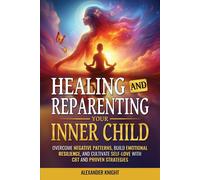 Healing and Reparenting Your Inner Child: Overcoming Negative Thought Patterns, Building Emotional Resilience, and Cultivating Self-Love with CBT and Other Proven Strategies