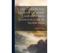 Alexander Laing Lecture On The History Of Linen And Of Linen Manufac (Tascabile)