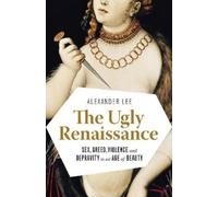 The Ugly Renaissance: Sex, Greed, Violence and Depravity in an Age of Beauty