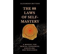 The 88 Laws Of Self-Mastery: A Manual for Mental Toughness, Discipline, and Resilience