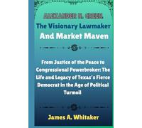 Alexander N. Green: The Visionary Lawmaker and Market Maven: From Justice of the Peace to Congressional Powerbroker: The Life and Legacy of Texas’s Fierce Democrat in the Age of Political Turmoil