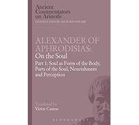 Alexander of Aphrodisias: On the Soul: Part I: Soul As Form Of The Body, Parts Of The Soul, Nourishment, And Perception
