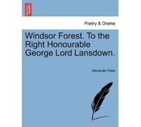 Alexander Pope Windsor Forest. to the Right Honourable George Lord L (Tascabile)