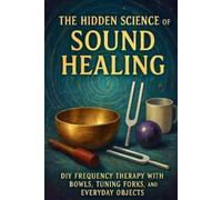 Alexander Rhea The Hidden Science of Sound Healing: DIY Frequency Th (Tascabile)