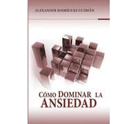 Alexander Rodriguez Guzman Cómo Dominar la Ansiedad (Tascabile)