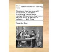 Alexander Ross A treatise on bear's grease, with observations, to pr (Tascabile)