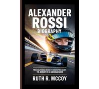 ALEXANDER ROSSI BIOGRAPHY: From California Dreams to Indianapolis Glory, The Journey of an American Racer