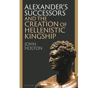 Alexander’s Successors and the Creation of Hellenistic Kingship