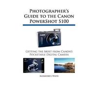 Alexander S White Photographer's Guide to the Canon PowerShot S100 (Tascabile)