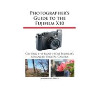 Alexander S White Photographer's Guide to the Fujifilm X10 (Tascabile)