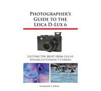 Alexander S White Photographer's Guide to the Leica D-Lux 6 (Tascabile)