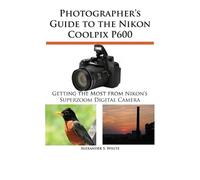 Alexander S White Photographer's Guide to the Nikon Coolpix P600 (Tascabile)