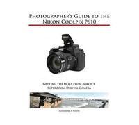 Photographer's Guide to the Nikon Coolpix P610 by White, Alexander S.