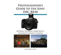 Alexander S White Photographer's Guide to the Sony Dsc-Rx10 (Tascabile)