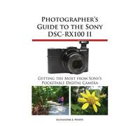 Alexander S White Photographer's Guide to the Sony Dsc-Rx100 II (Tascabile)