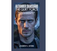 ALEXANDER SKARSGÁRD: The Quiet Force: Exploring the Charisma, Passion, and Secrets Behind the Icon