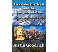 Alexander the Great and the Conquest of Asia: A Comprehensive Narrative of History's Greatest General