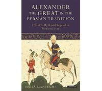 Alexander the Great in the Persian Tradition: History, Myth and Legend in Medieval Iran