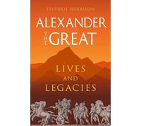Alexander the Great: Lives and Legacies